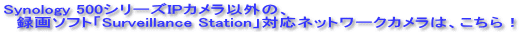 Synology 500シリーズIPカメラ以外の、 　録画ソフト「Surveillance Station」対応ネットワークカメラは、こちら！
